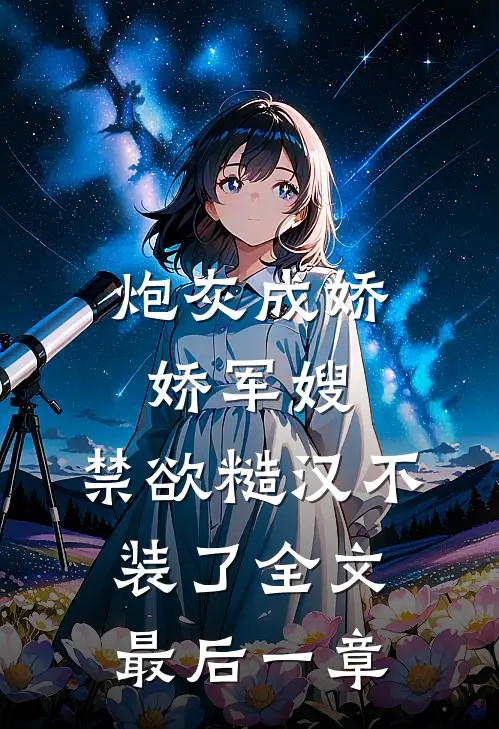 炮灰成娇娇军嫂，禁欲糙汉不装了全文最后一章