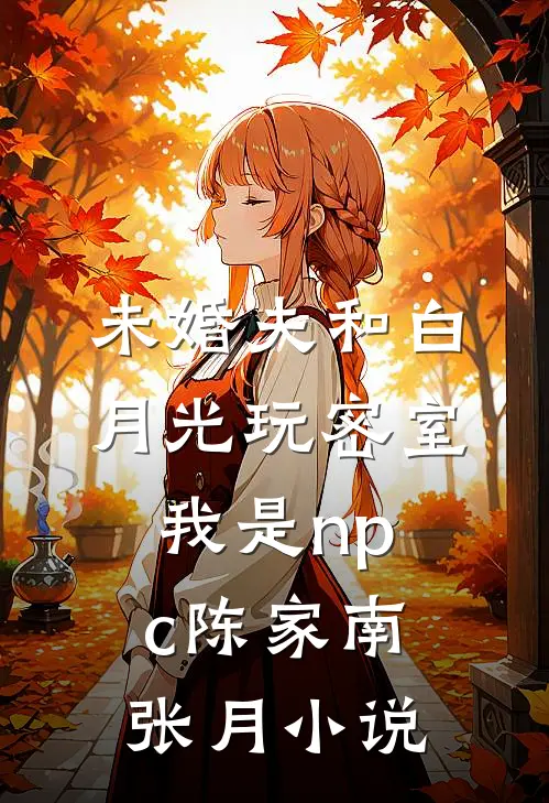 未婚夫和白月光玩密室，我是npc陈家南张月小说
