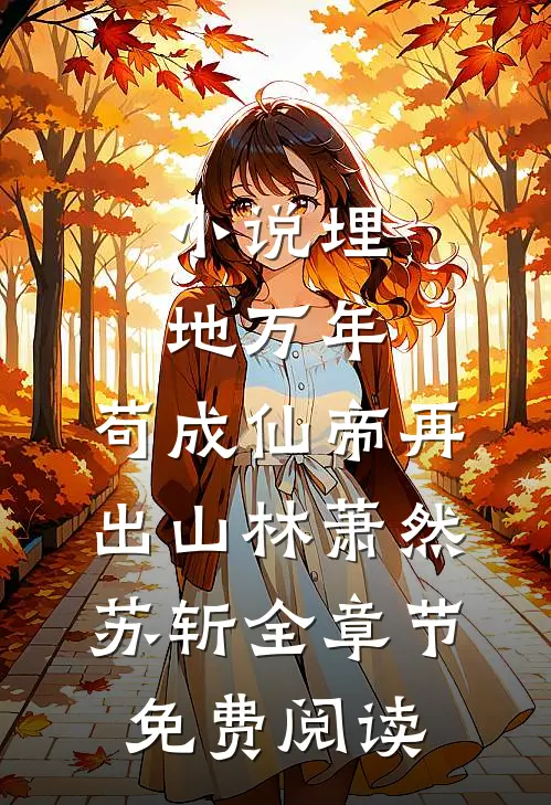 小说埋地万年，苟成仙帝再出山林萧然苏斩全章节免费阅读