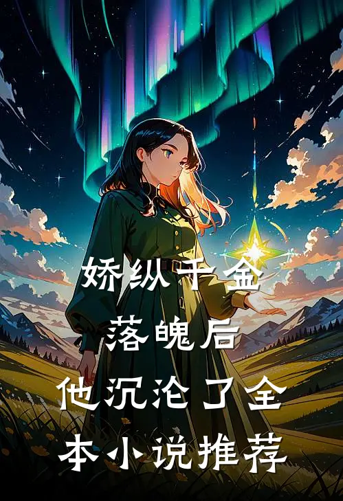 娇纵千金落魄后，他沉沦了全本小说推荐