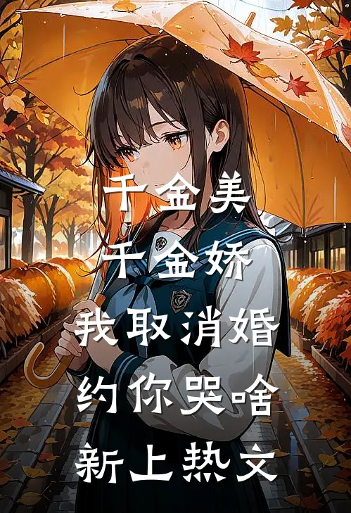 千金美，千金娇，我取消婚约你哭啥新上热文