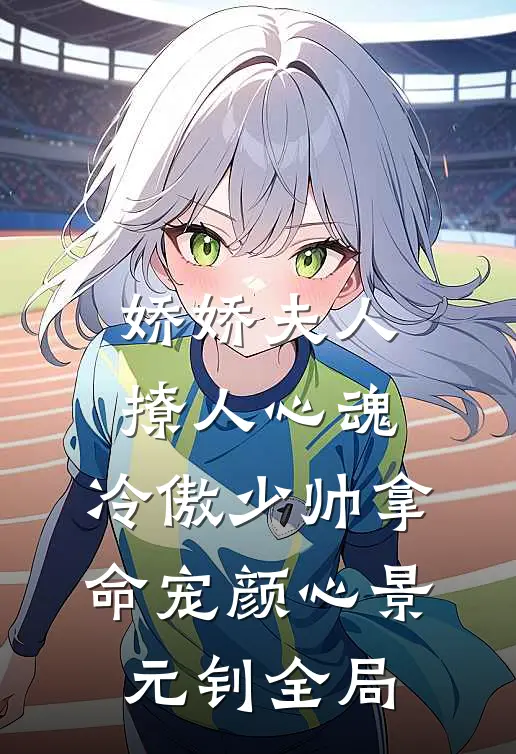 娇娇夫人撩人心魂，冷傲少帅拿命宠颜心景元钊全局