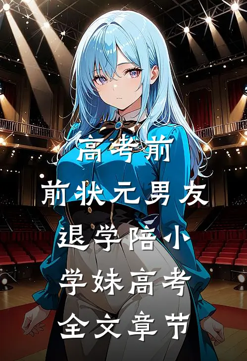 高考前，前状元男友退学陪小学妹高考全文章节