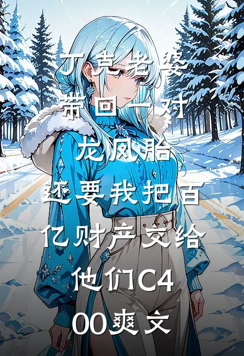 丁克老婆带回一对龙凤胎，还要我把百亿财产交给他们C400爽文