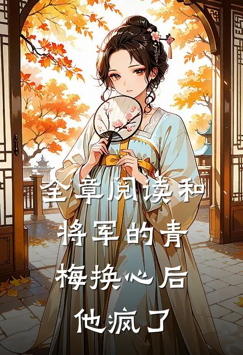 全章阅读和将军的青梅换心后，他疯了