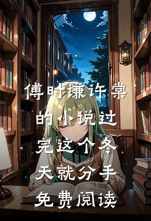 傅时谦许棠的小说过完这个冬天就分手免费阅读