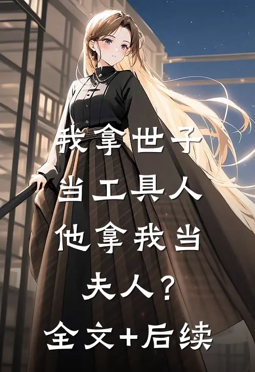 我拿世子当工具人，他拿我当夫人？全文+后续