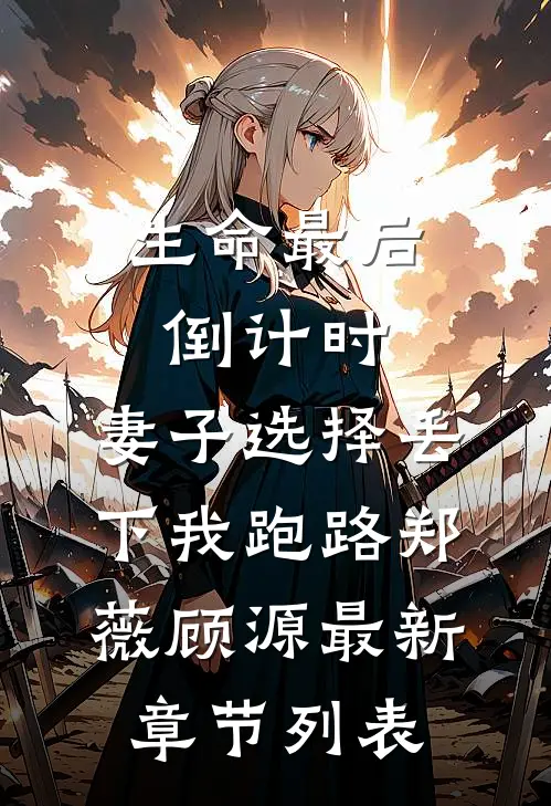 生命最后倒计时，妻子选择丢下我跑路郑薇顾源最新章节列表