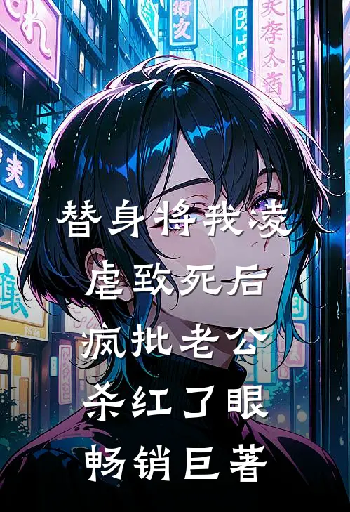 替身将我凌虐致死后，疯批老公杀红了眼畅销巨著