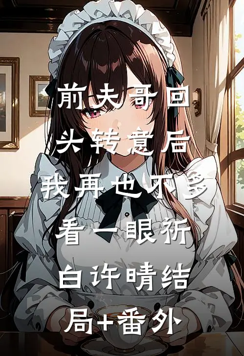 前夫哥回头转意后，我再也不多看一眼祈白许晴结局+番外