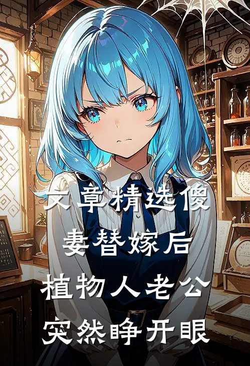 文章精选傻妻替嫁后，植物人老公突然睁开眼