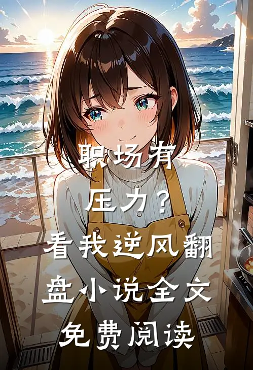 职场有压力？看我逆风翻盘小说全文免费阅读