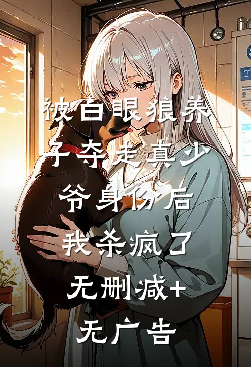 被白眼狼养子夺走真少爷身份后，我杀疯了无删减+无广告