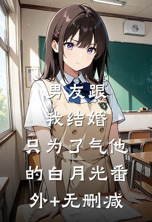 男友跟我结婚，只为了气他的白月光番外+无删减