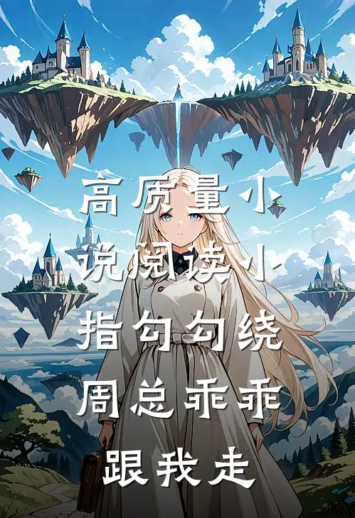 高质量小说阅读小指勾勾绕，周总乖乖跟我走