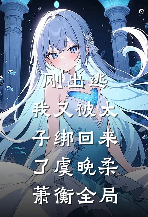 刚出逃，我又被太子绑回来了虞晚柔萧衡全局