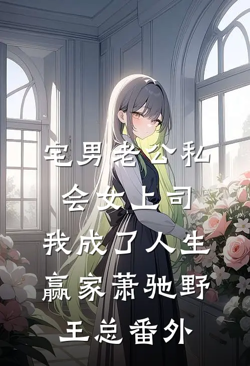 宅男老公私会女上司，我成了人生赢家萧驰野王总 番外