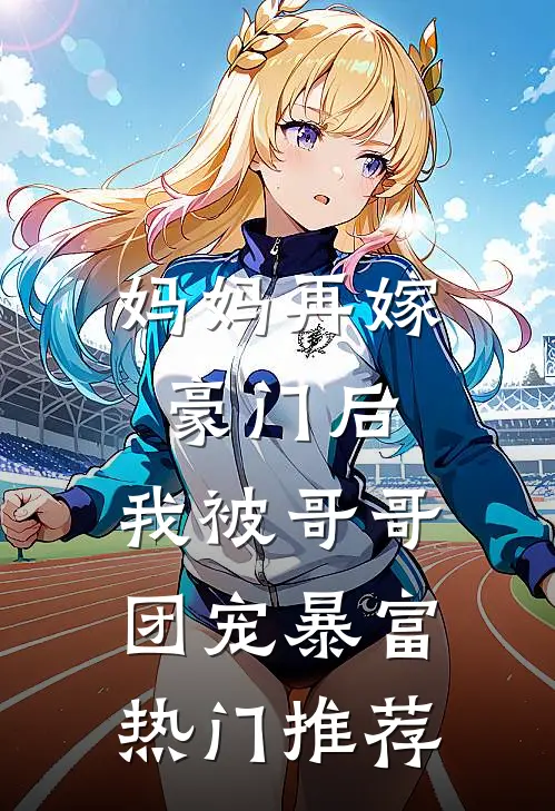 妈妈再嫁豪门后，我被哥哥团宠暴富热门推荐