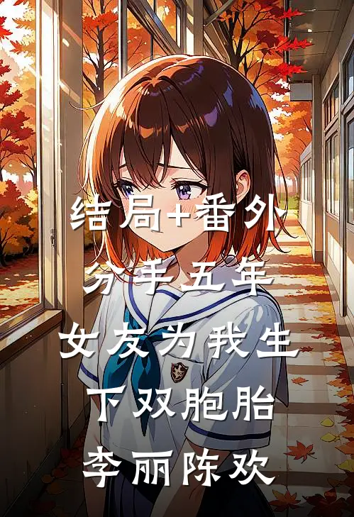 结局+番外分手五年，女友为我生下双胞胎李丽陈欢