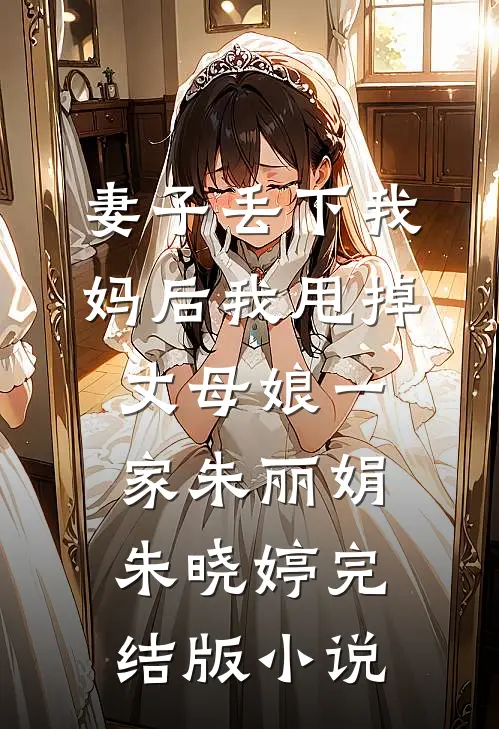 妻子丢下我妈后我甩掉丈母娘一家朱丽娟朱晓婷完结版小说