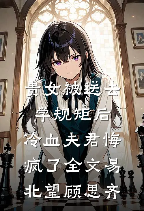 贵女被送去学规矩后，冷血夫君悔疯了全文易北望顾思齐