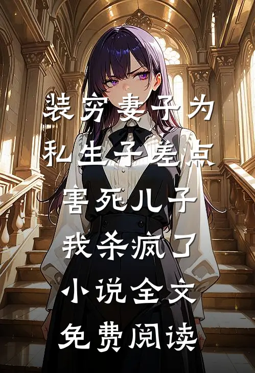 装穷妻子为私生子差点害死儿子，我杀疯了小说全文免费阅读