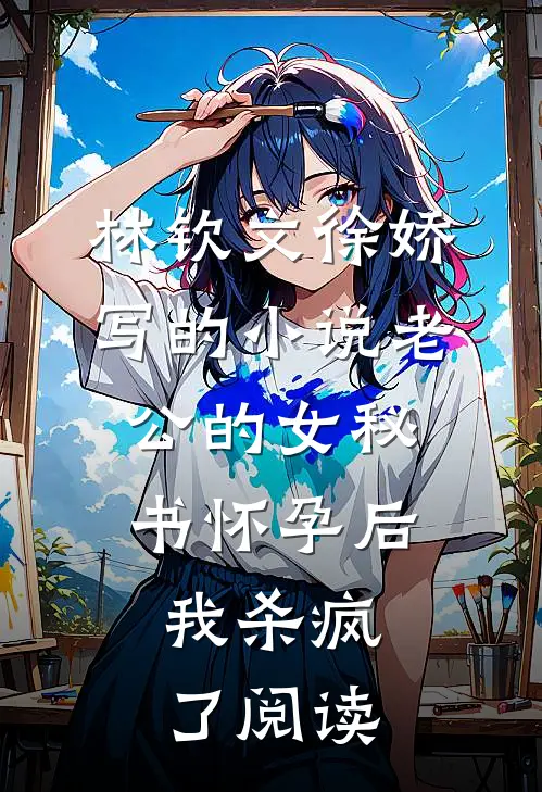 林钦文徐娇写的小说老公的女秘书怀孕后，我杀疯了阅读