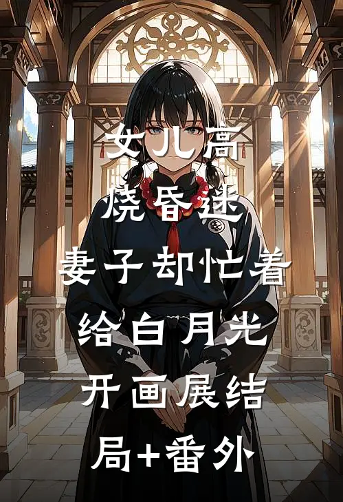 女儿高烧昏迷，妻子却忙着给白月光开画展结局+番外