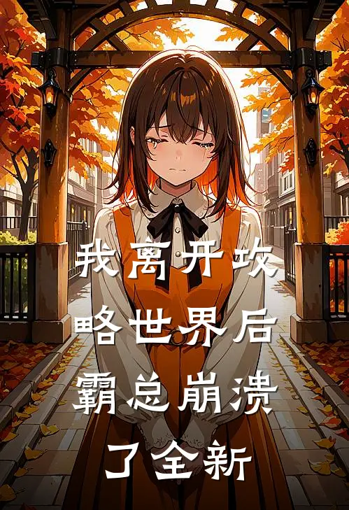 我离开攻略世界后，霸总崩溃了全新