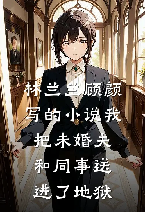 林兰兰顾颜写的小说我把未婚夫和同事送进了地狱