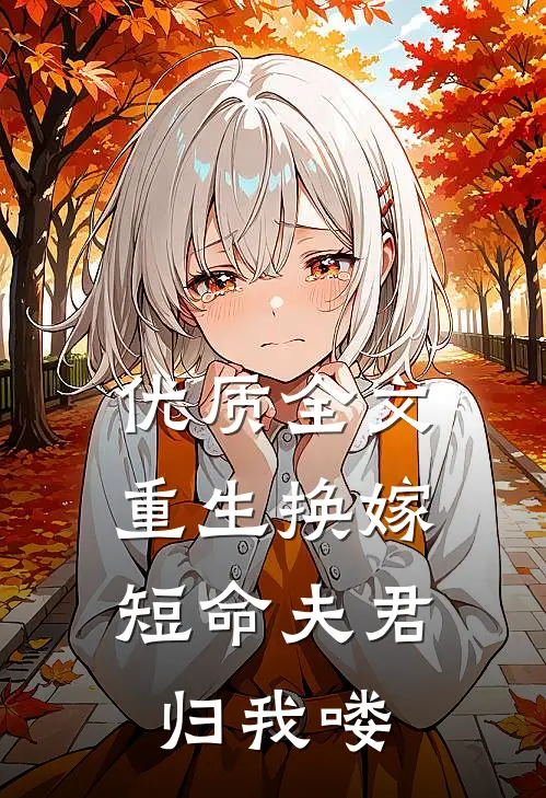 优质全文重生换嫁：短命夫君归我喽