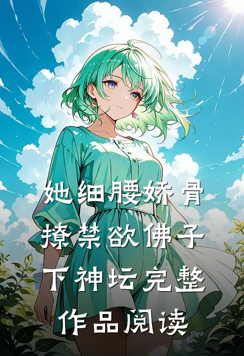 她细腰娇骨，撩禁欲佛子下神坛完整作品阅读