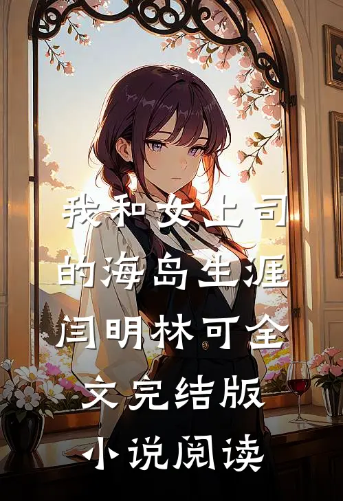 我和女上司的海岛生涯闫明林可全文完结版小说阅读