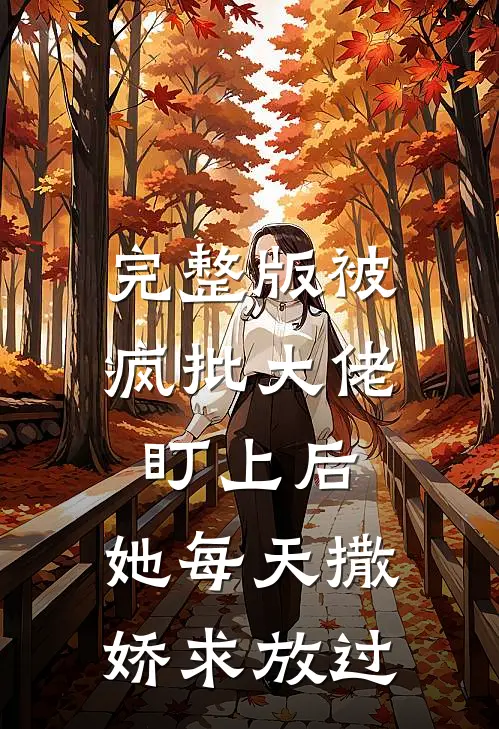 完整版被疯批大佬盯上后，她每天撒娇求放过