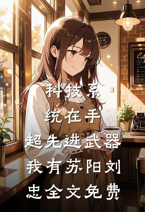 科技系统在手，超先进武器我有苏阳刘忠全文免费