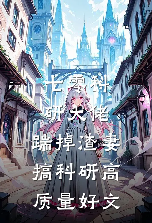 七零科研大佬，踹掉渣妻搞科研高质量好文