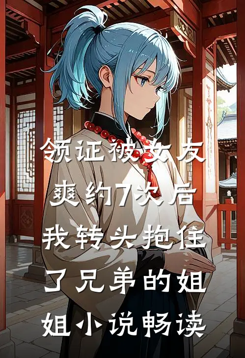 领证被女友爽约7次后，我转头抱住了兄弟的姐姐小说畅读