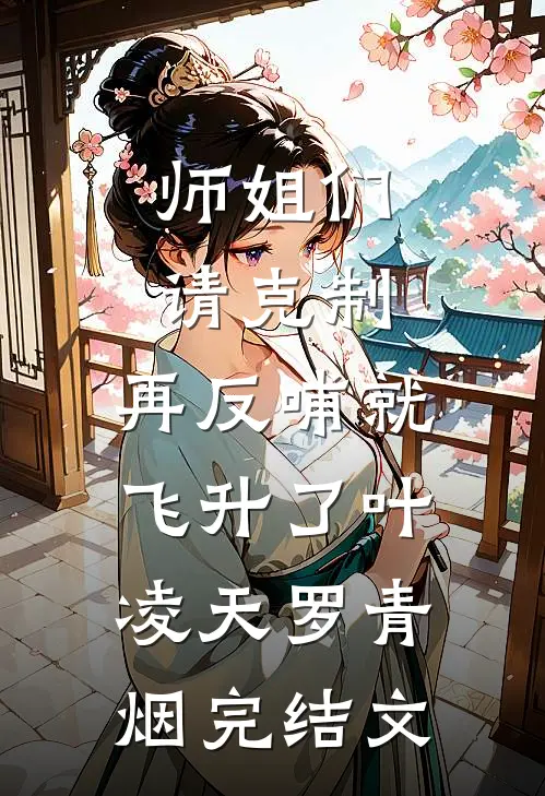 师姐们请克制，再反哺就飞升了叶凌天罗青烟完结文