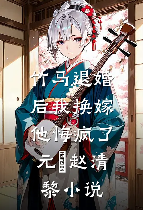 竹马退婚后我换嫁，他悔疯了元璟赵清黎小说