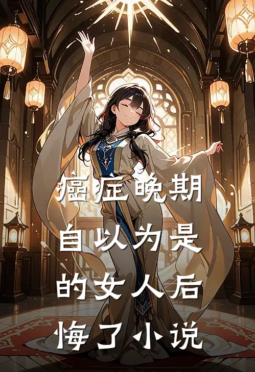 癌症晚期：自以为是的女人后悔了小说