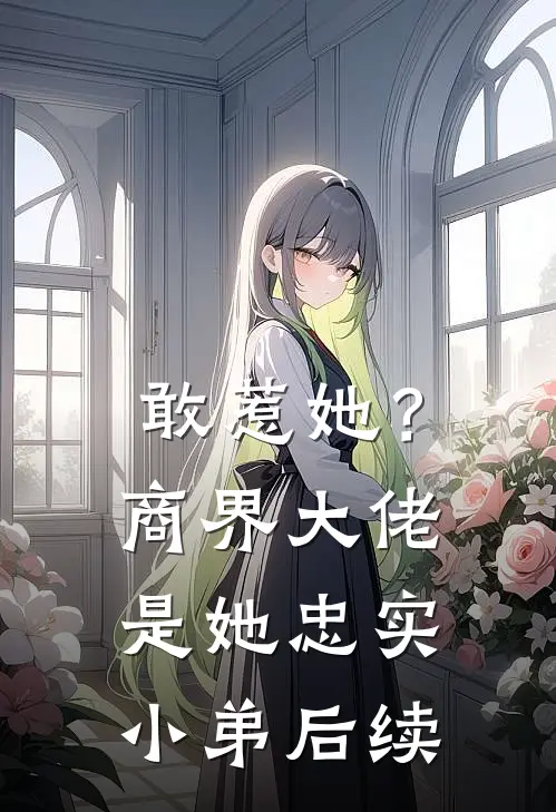 敢惹她？商界大佬是她忠实小弟后续