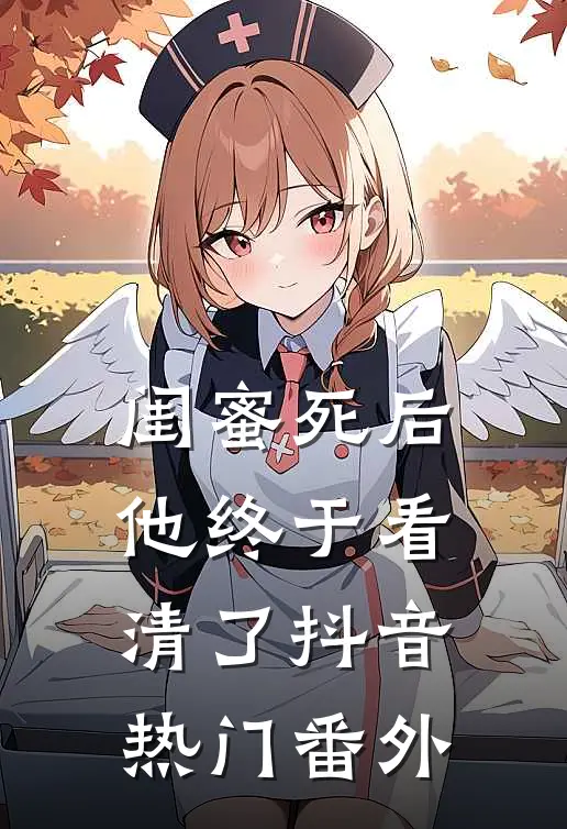 闺蜜死后，他终于看清了抖音热门 番外