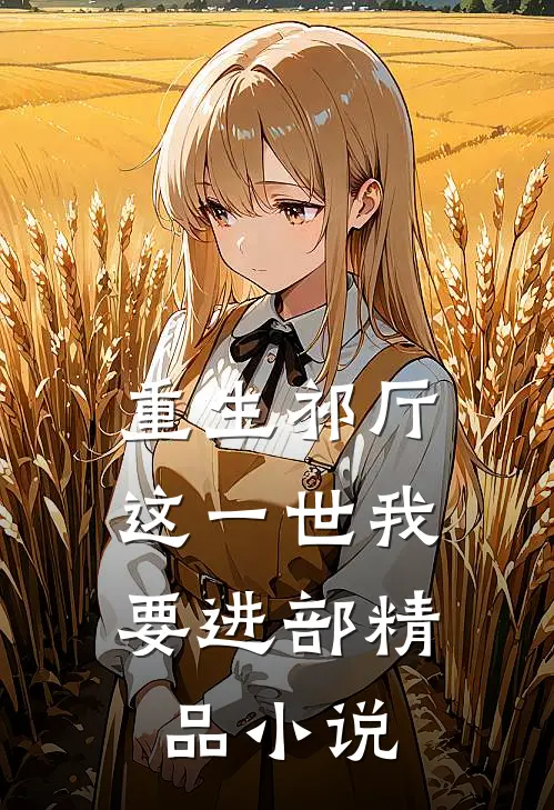 重生祁厅，这一世我要进部精品小说