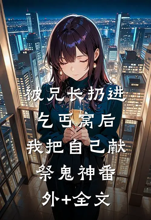 被兄长扔进乞丐窝后，我把自己献祭鬼神番外+全文