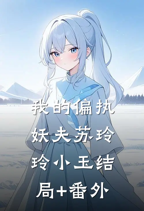 我的偏执妖夫苏玲玲小玉结局+番外