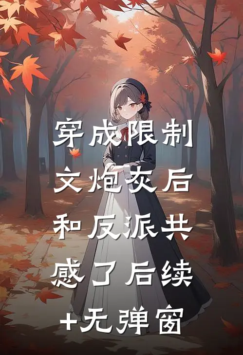 穿成限制文炮灰后，和反派共感了后续+无弹窗