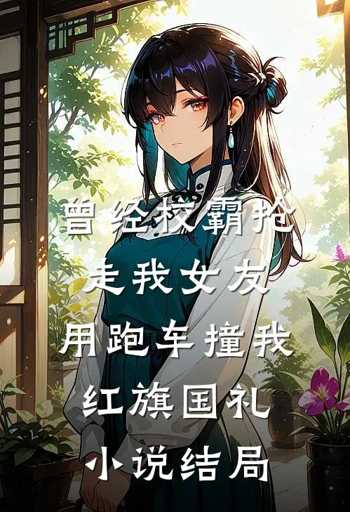 曾经校霸抢走我女友，用跑车撞我红旗国礼小说结局