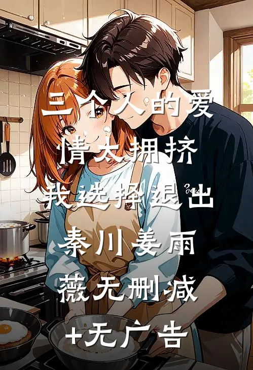 三个人的爱情太拥挤，我选择退出秦川姜雨薇无删减+无广告