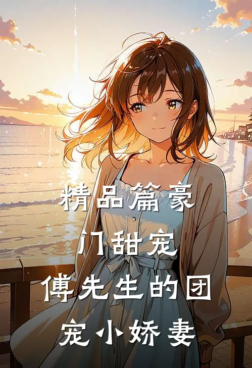 精品篇豪门甜宠：傅先生的团宠小娇妻