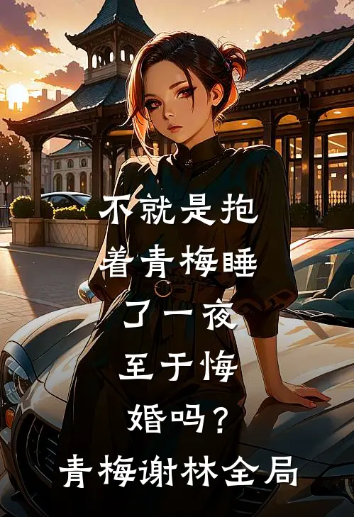 不就是抱着青梅睡了一夜，至于悔婚吗？青梅谢林全局